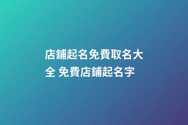 店鋪起名免費取名大全 免費店鋪起名字